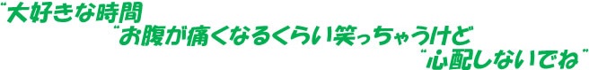 大好きな時間お腹が痛くなるくらい笑っちゃうけど心配しないでね